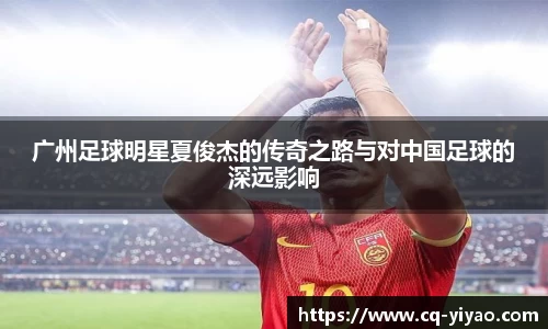 广州足球明星夏俊杰的传奇之路与对中国足球的深远影响