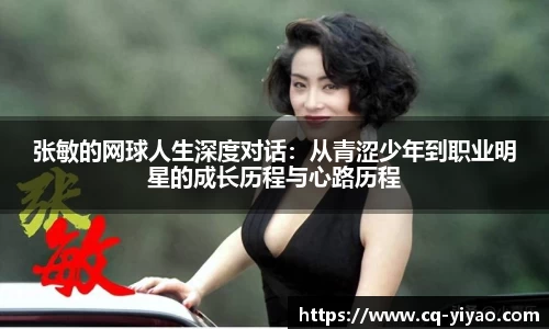 张敏的网球人生深度对话：从青涩少年到职业明星的成长历程与心路历程