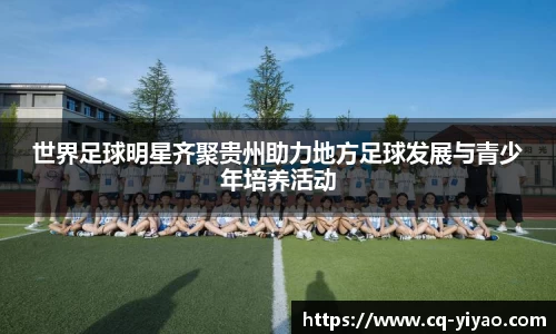 世界足球明星齐聚贵州助力地方足球发展与青少年培养活动