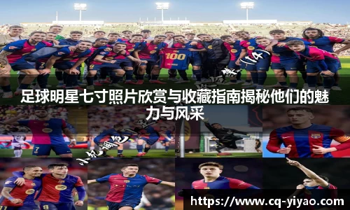 足球明星七寸照片欣赏与收藏指南揭秘他们的魅力与风采