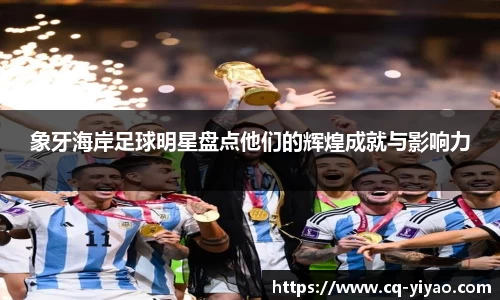 象牙海岸足球明星盘点他们的辉煌成就与影响力