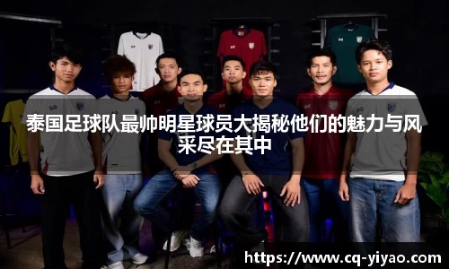泰国足球队最帅明星球员大揭秘他们的魅力与风采尽在其中