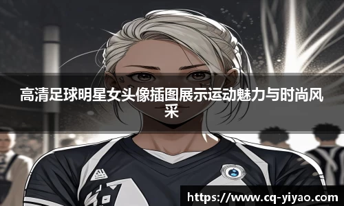 高清足球明星女头像插图展示运动魅力与时尚风采